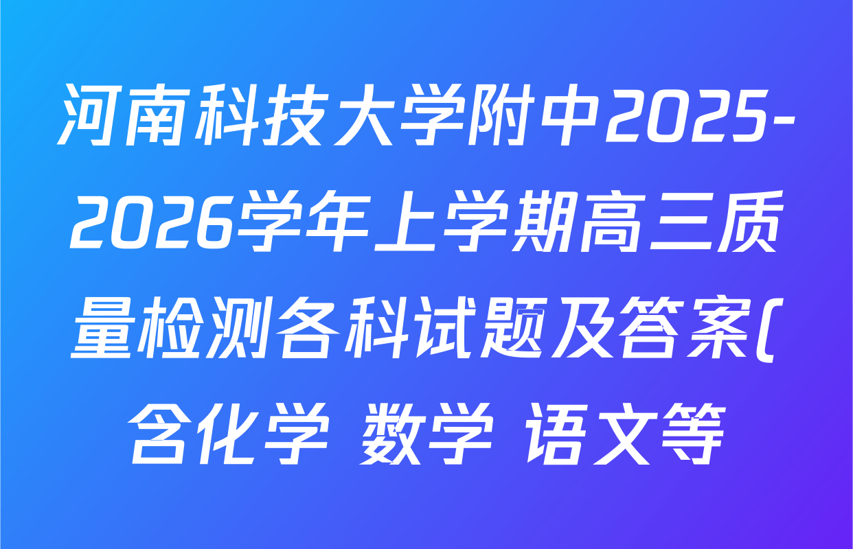 河南科技大学附中2025-2026学年上学期高三质量检测各科试题及答案(含化学 数学 语文等) 河南科技大学附中2025-2026学年上学期高三质量检测各科试题及答案(含化学 数学 语文等)
